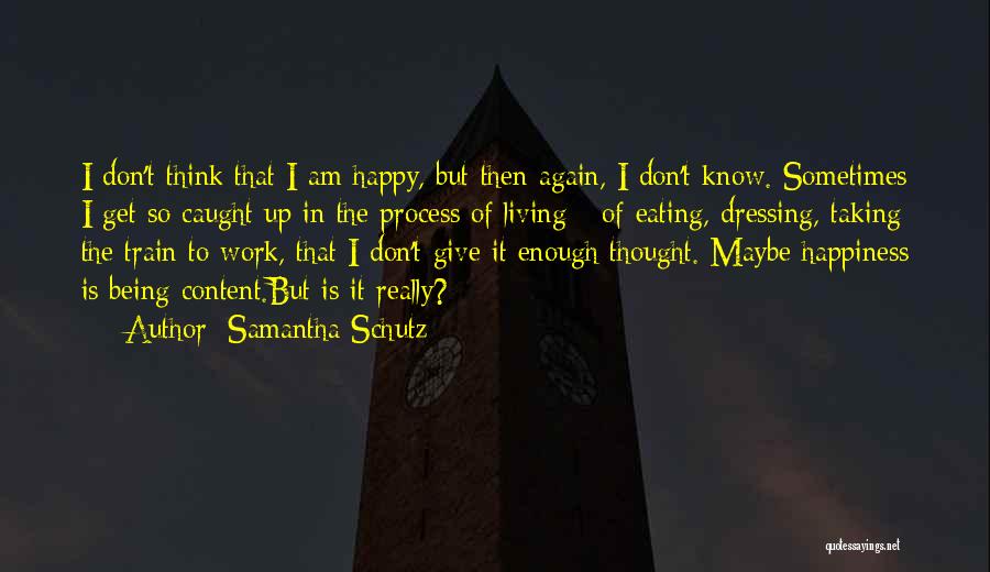 Samantha Schutz Quotes: I Don't Think That I Am Happy, But Then Again, I Don't Know. Sometimes I Get So Caught Up In