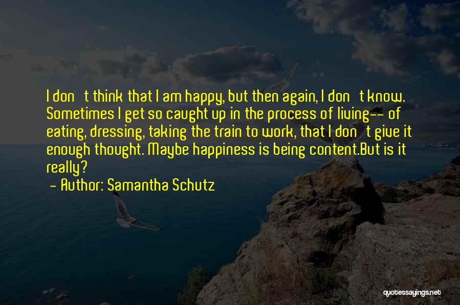 Samantha Schutz Quotes: I Don't Think That I Am Happy, But Then Again, I Don't Know. Sometimes I Get So Caught Up In