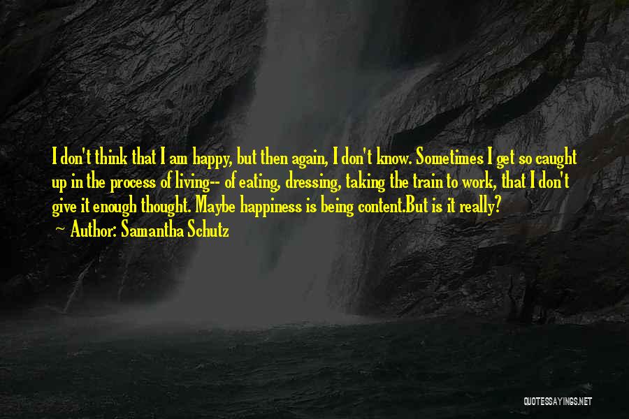 Samantha Schutz Quotes: I Don't Think That I Am Happy, But Then Again, I Don't Know. Sometimes I Get So Caught Up In