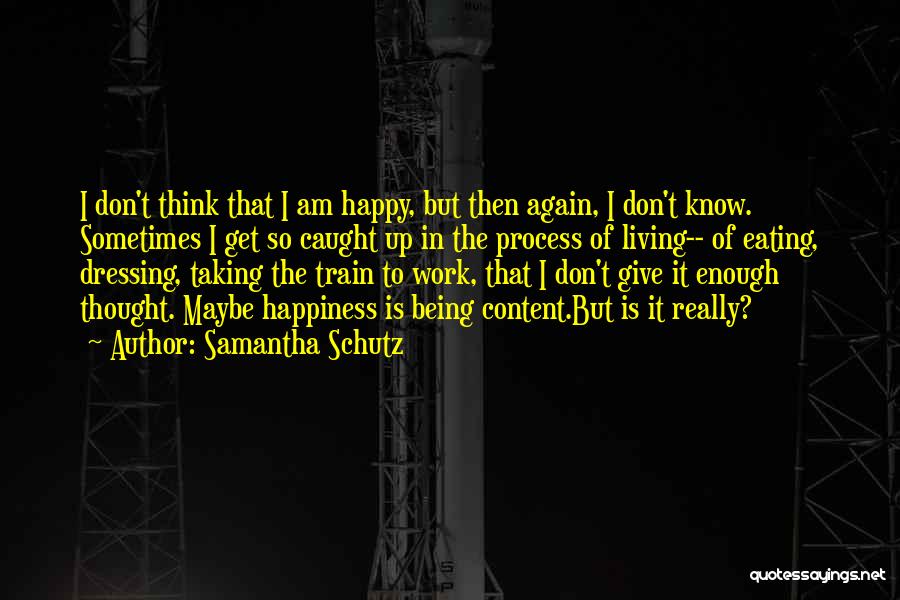 Samantha Schutz Quotes: I Don't Think That I Am Happy, But Then Again, I Don't Know. Sometimes I Get So Caught Up In