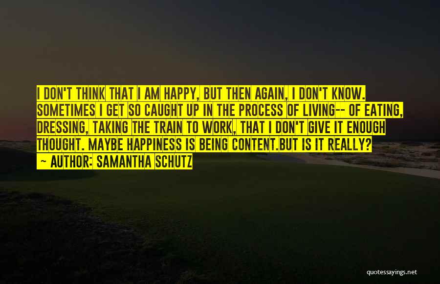 Samantha Schutz Quotes: I Don't Think That I Am Happy, But Then Again, I Don't Know. Sometimes I Get So Caught Up In