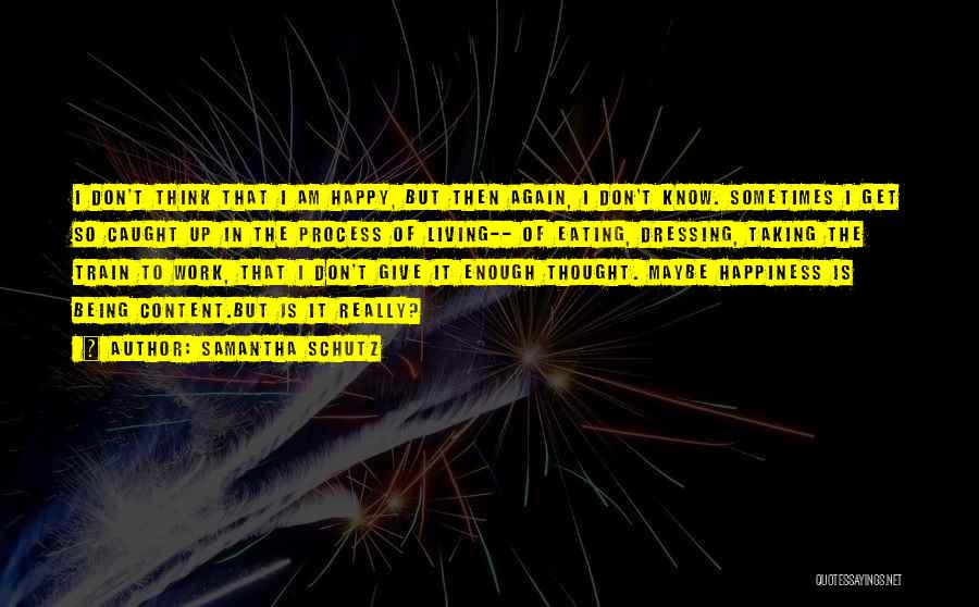 Samantha Schutz Quotes: I Don't Think That I Am Happy, But Then Again, I Don't Know. Sometimes I Get So Caught Up In