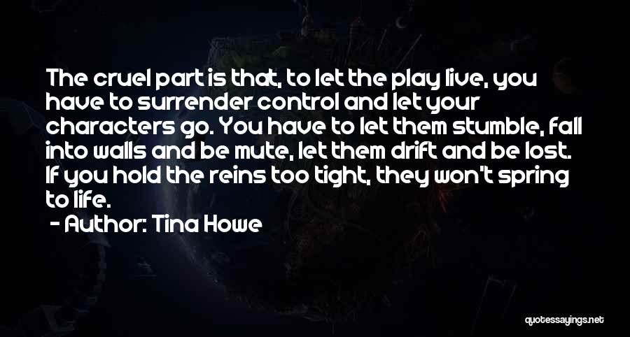 Tina Howe Quotes: The Cruel Part Is That, To Let The Play Live, You Have To Surrender Control And Let Your Characters Go.