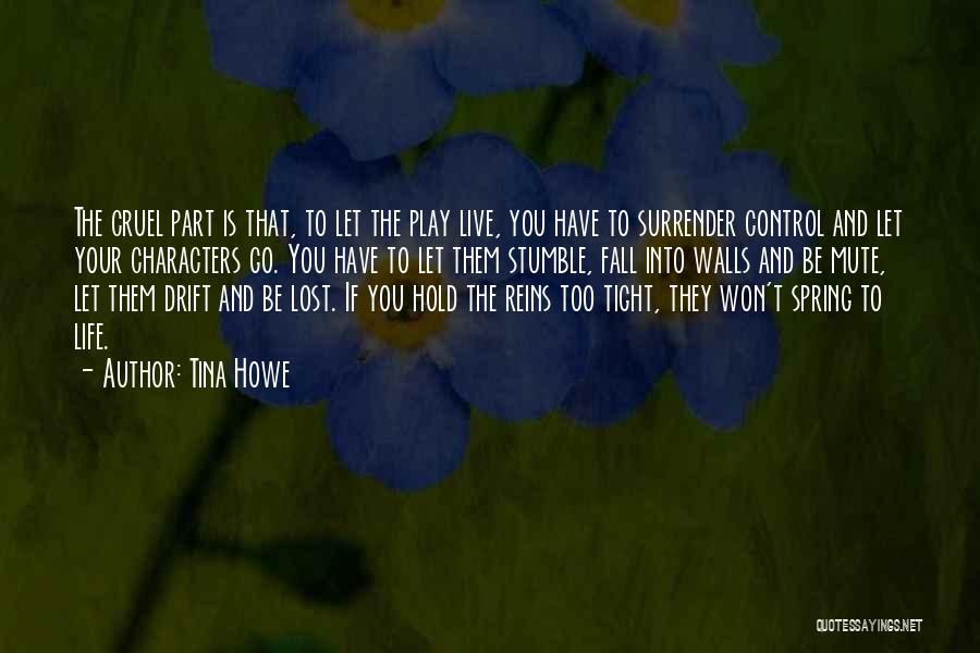 Tina Howe Quotes: The Cruel Part Is That, To Let The Play Live, You Have To Surrender Control And Let Your Characters Go.