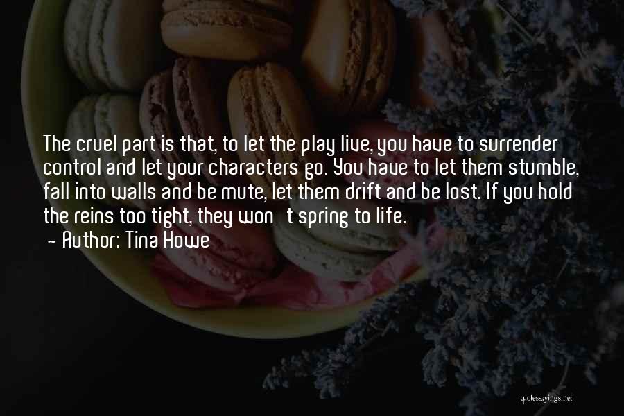 Tina Howe Quotes: The Cruel Part Is That, To Let The Play Live, You Have To Surrender Control And Let Your Characters Go.