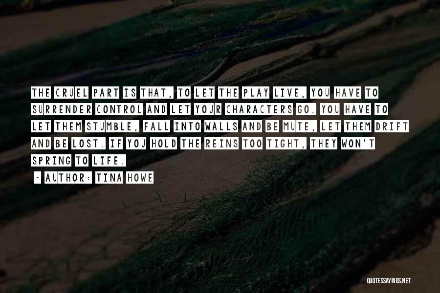 Tina Howe Quotes: The Cruel Part Is That, To Let The Play Live, You Have To Surrender Control And Let Your Characters Go.