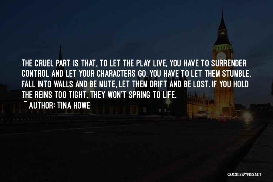 Tina Howe Quotes: The Cruel Part Is That, To Let The Play Live, You Have To Surrender Control And Let Your Characters Go.