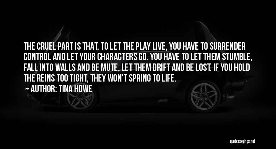 Tina Howe Quotes: The Cruel Part Is That, To Let The Play Live, You Have To Surrender Control And Let Your Characters Go.