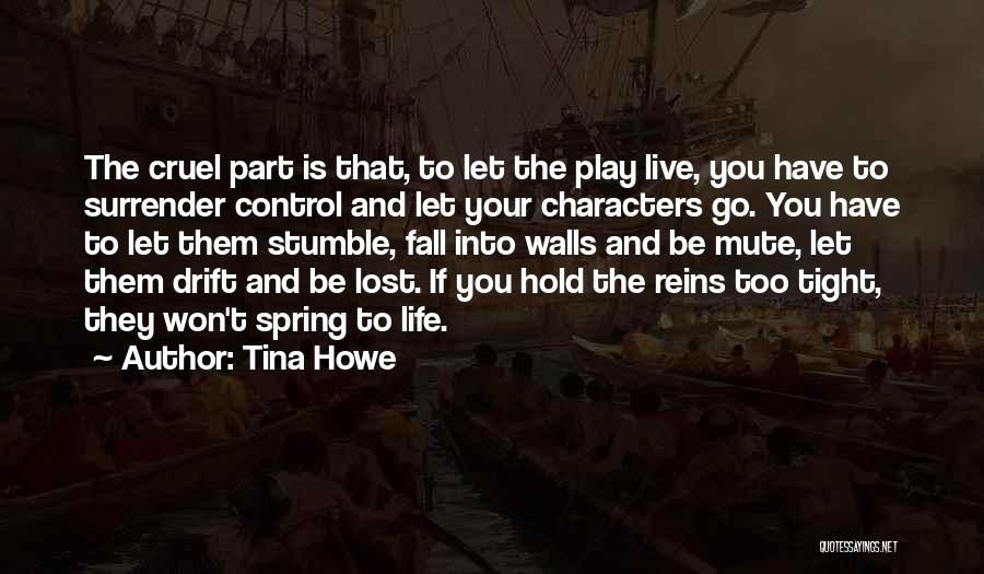 Tina Howe Quotes: The Cruel Part Is That, To Let The Play Live, You Have To Surrender Control And Let Your Characters Go.