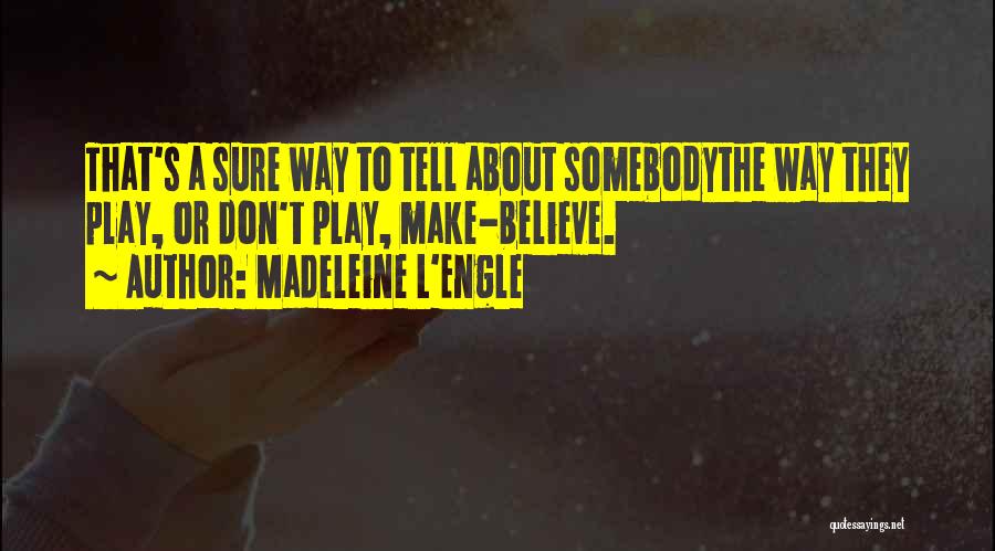 Madeleine L'Engle Quotes: That's A Sure Way To Tell About Somebodythe Way They Play, Or Don't Play, Make-believe.