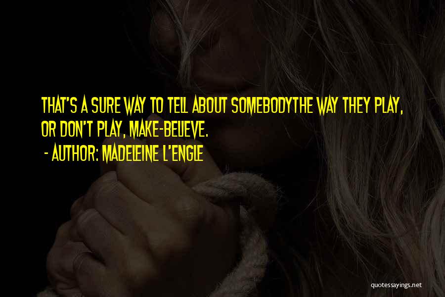 Madeleine L'Engle Quotes: That's A Sure Way To Tell About Somebodythe Way They Play, Or Don't Play, Make-believe.