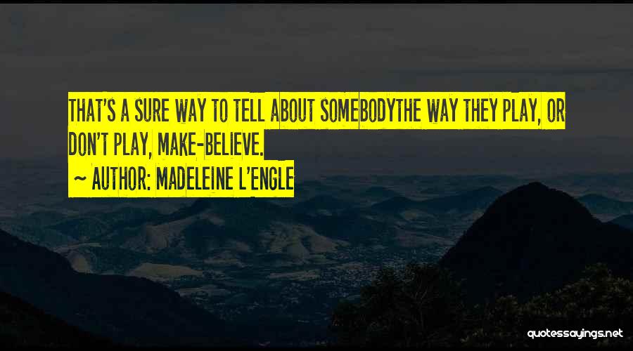 Madeleine L'Engle Quotes: That's A Sure Way To Tell About Somebodythe Way They Play, Or Don't Play, Make-believe.