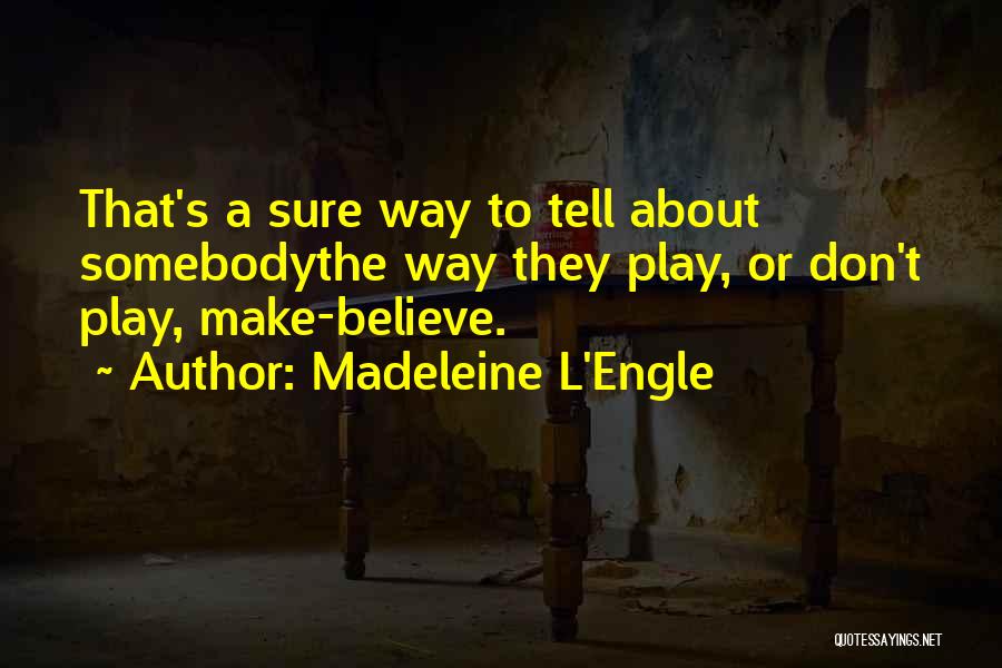 Madeleine L'Engle Quotes: That's A Sure Way To Tell About Somebodythe Way They Play, Or Don't Play, Make-believe.