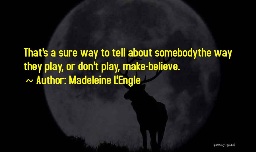 Madeleine L'Engle Quotes: That's A Sure Way To Tell About Somebodythe Way They Play, Or Don't Play, Make-believe.