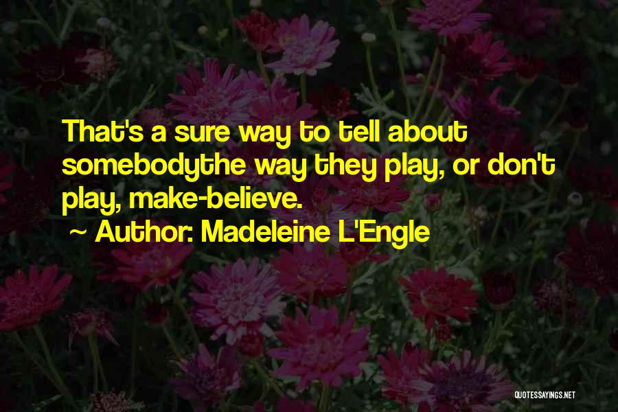 Madeleine L'Engle Quotes: That's A Sure Way To Tell About Somebodythe Way They Play, Or Don't Play, Make-believe.