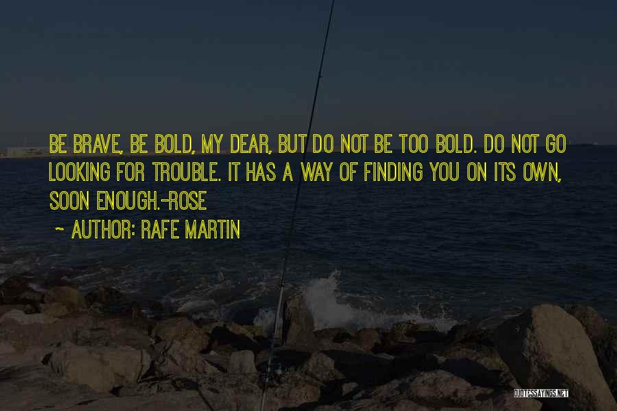 Rafe Martin Quotes: Be Brave, Be Bold, My Dear, But Do Not Be Too Bold. Do Not Go Looking For Trouble. It Has