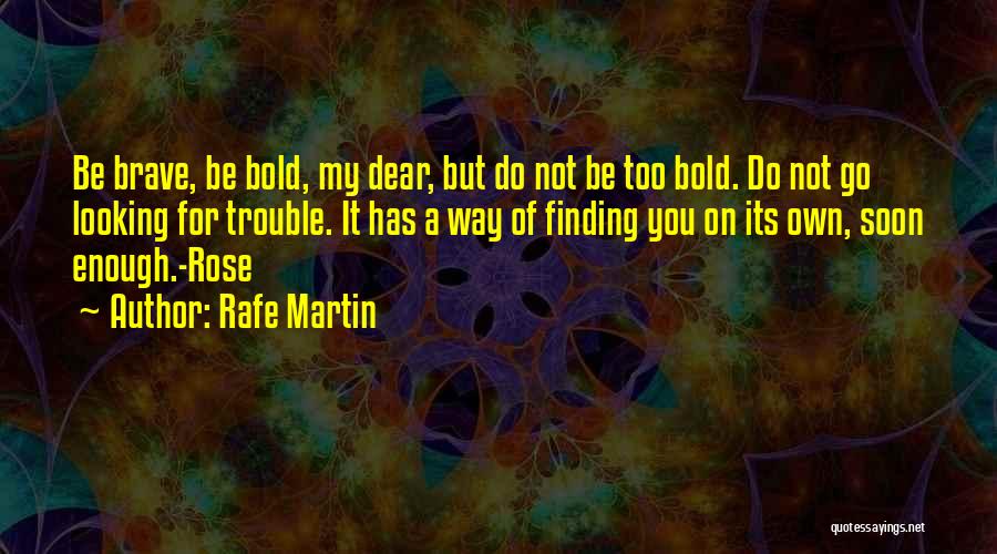 Rafe Martin Quotes: Be Brave, Be Bold, My Dear, But Do Not Be Too Bold. Do Not Go Looking For Trouble. It Has