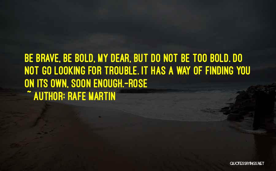 Rafe Martin Quotes: Be Brave, Be Bold, My Dear, But Do Not Be Too Bold. Do Not Go Looking For Trouble. It Has