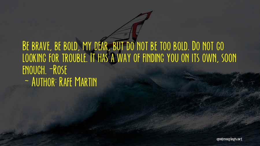 Rafe Martin Quotes: Be Brave, Be Bold, My Dear, But Do Not Be Too Bold. Do Not Go Looking For Trouble. It Has