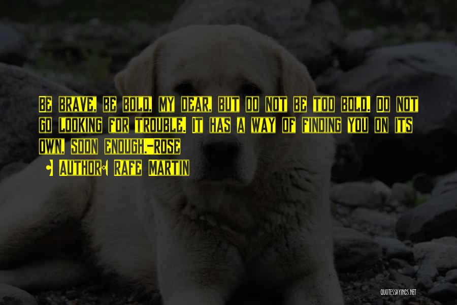 Rafe Martin Quotes: Be Brave, Be Bold, My Dear, But Do Not Be Too Bold. Do Not Go Looking For Trouble. It Has