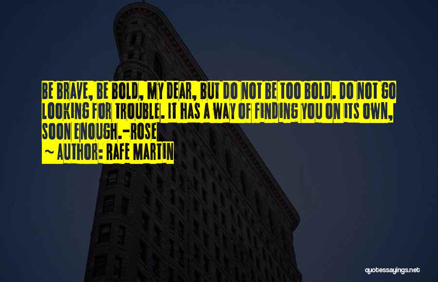 Rafe Martin Quotes: Be Brave, Be Bold, My Dear, But Do Not Be Too Bold. Do Not Go Looking For Trouble. It Has