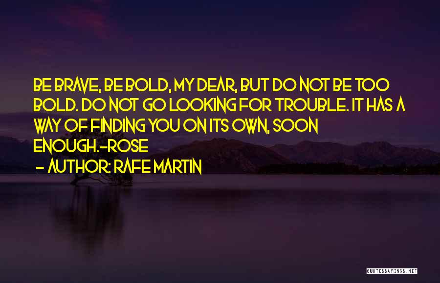 Rafe Martin Quotes: Be Brave, Be Bold, My Dear, But Do Not Be Too Bold. Do Not Go Looking For Trouble. It Has