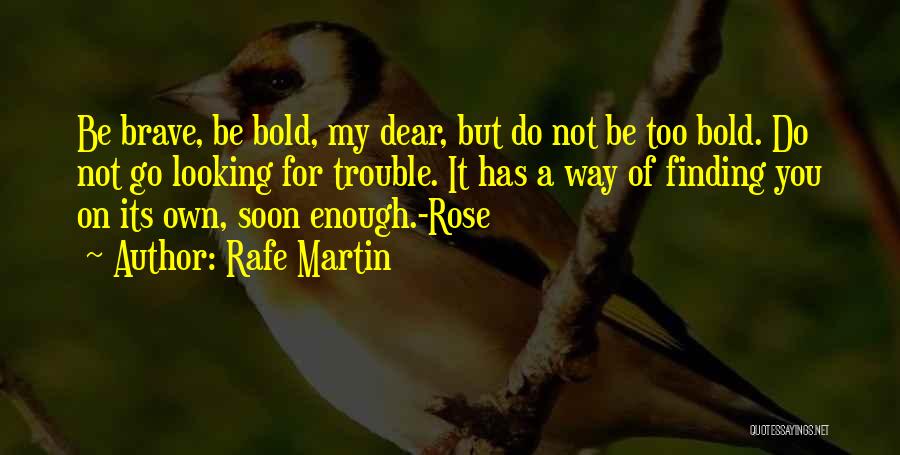 Rafe Martin Quotes: Be Brave, Be Bold, My Dear, But Do Not Be Too Bold. Do Not Go Looking For Trouble. It Has