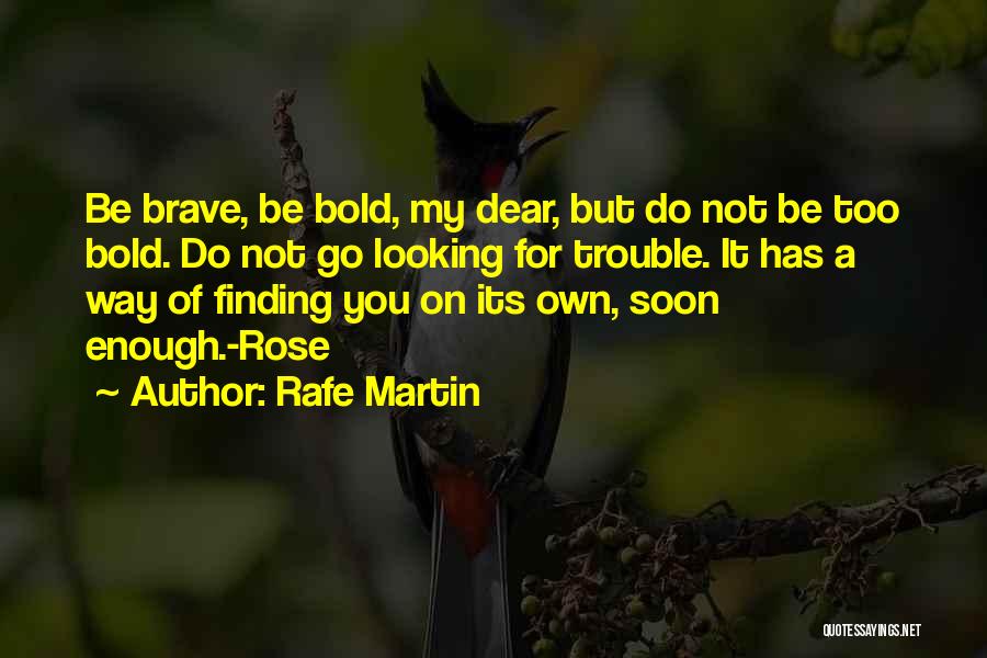 Rafe Martin Quotes: Be Brave, Be Bold, My Dear, But Do Not Be Too Bold. Do Not Go Looking For Trouble. It Has