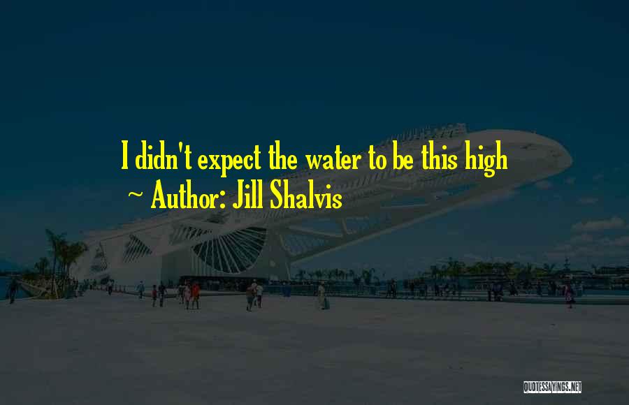 Jill Shalvis Quotes: I Didn't Expect The Water To Be This High