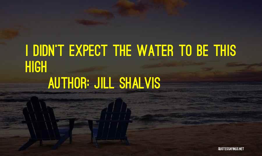 Jill Shalvis Quotes: I Didn't Expect The Water To Be This High