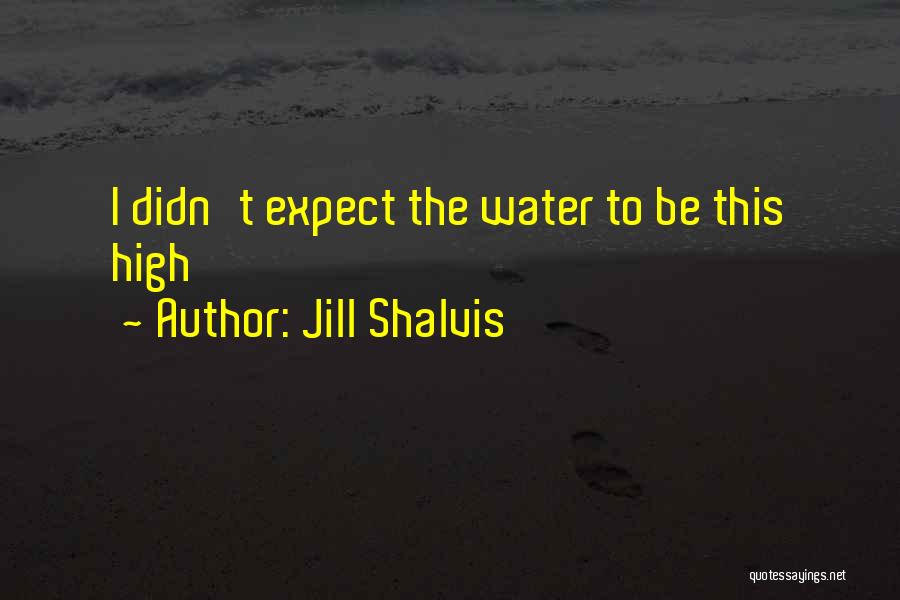 Jill Shalvis Quotes: I Didn't Expect The Water To Be This High