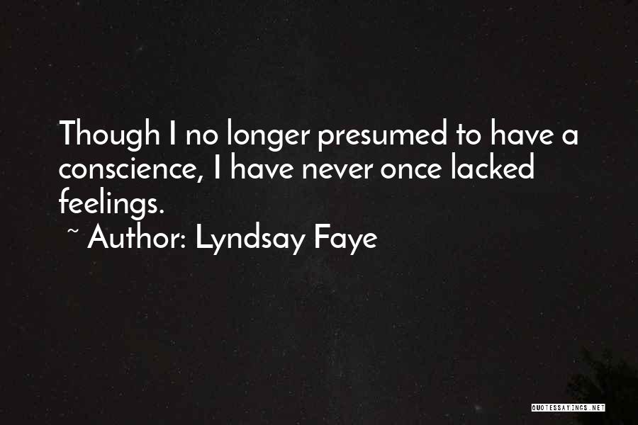 Lyndsay Faye Quotes: Though I No Longer Presumed To Have A Conscience, I Have Never Once Lacked Feelings.