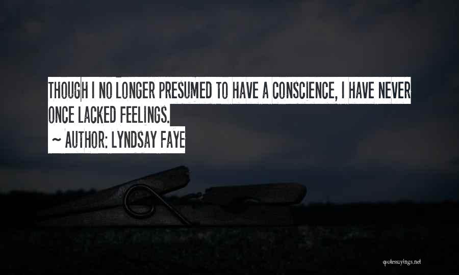 Lyndsay Faye Quotes: Though I No Longer Presumed To Have A Conscience, I Have Never Once Lacked Feelings.