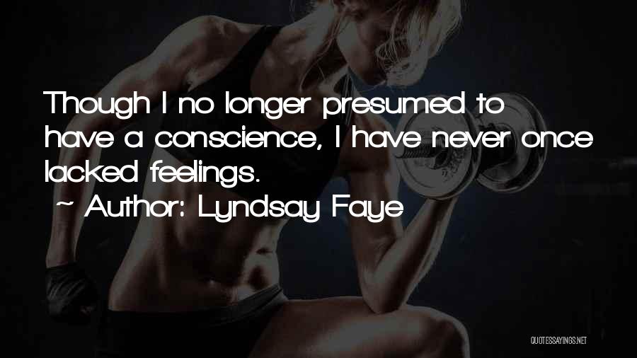 Lyndsay Faye Quotes: Though I No Longer Presumed To Have A Conscience, I Have Never Once Lacked Feelings.