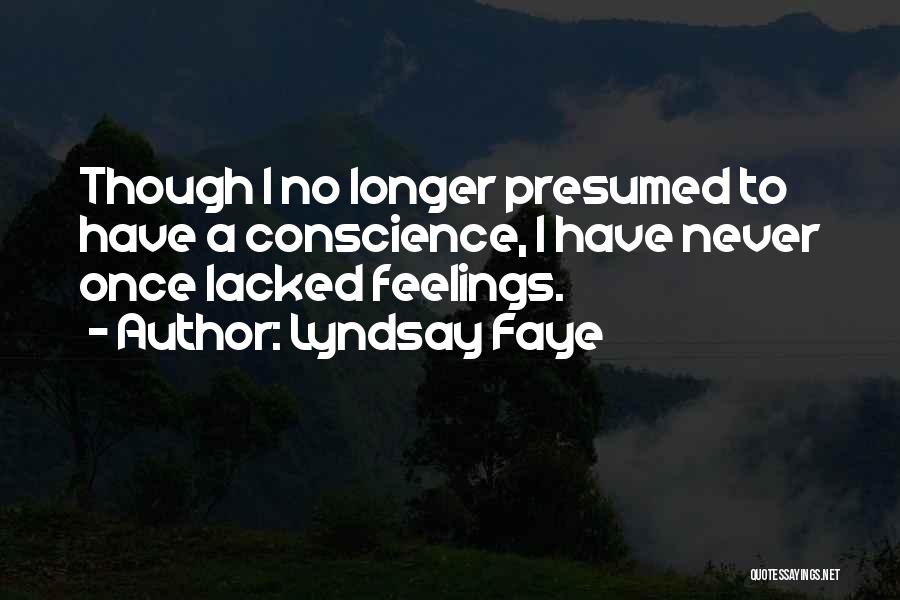 Lyndsay Faye Quotes: Though I No Longer Presumed To Have A Conscience, I Have Never Once Lacked Feelings.