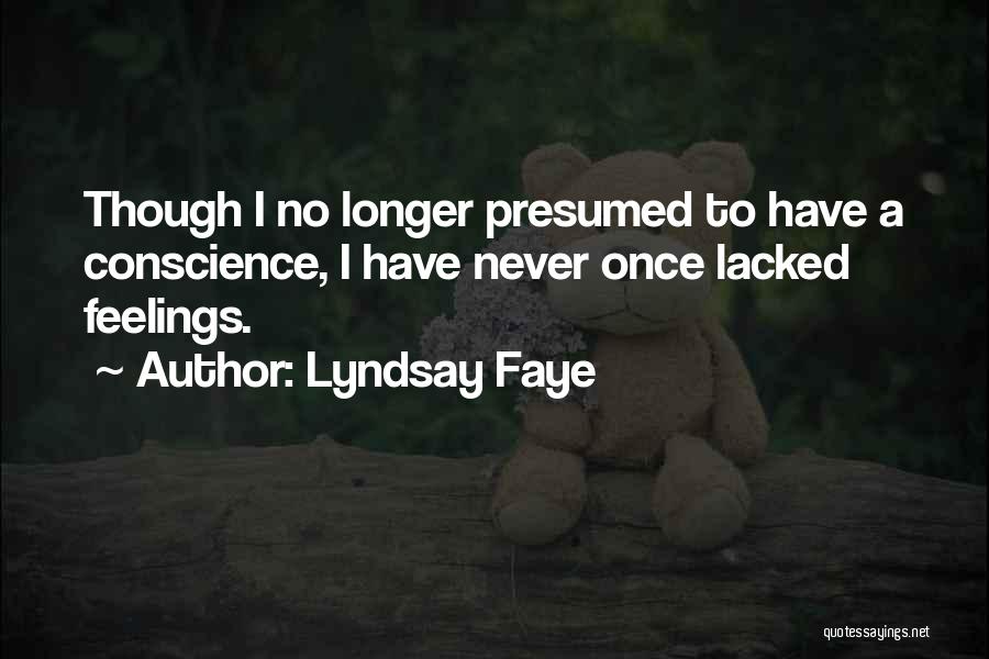 Lyndsay Faye Quotes: Though I No Longer Presumed To Have A Conscience, I Have Never Once Lacked Feelings.