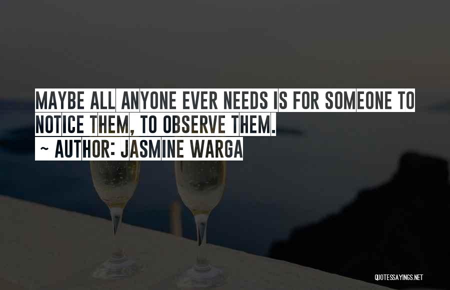 Jasmine Warga Quotes: Maybe All Anyone Ever Needs Is For Someone To Notice Them, To Observe Them.
