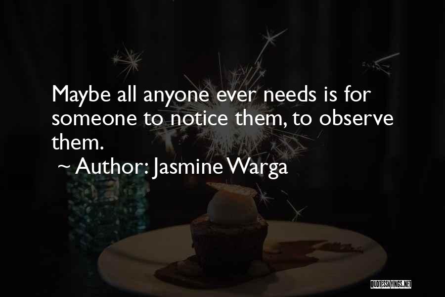 Jasmine Warga Quotes: Maybe All Anyone Ever Needs Is For Someone To Notice Them, To Observe Them.