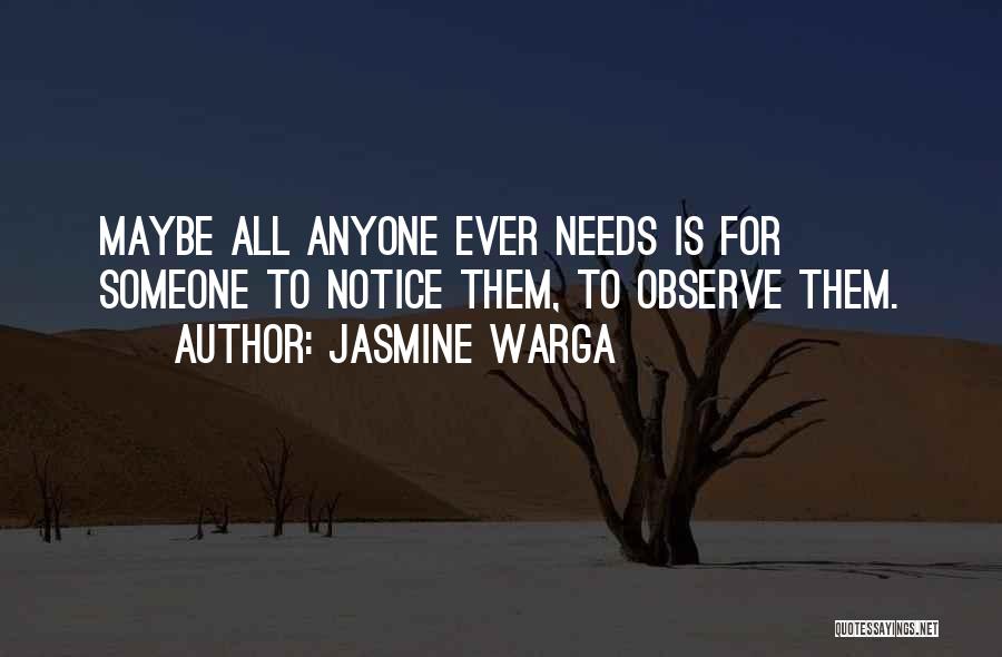 Jasmine Warga Quotes: Maybe All Anyone Ever Needs Is For Someone To Notice Them, To Observe Them.