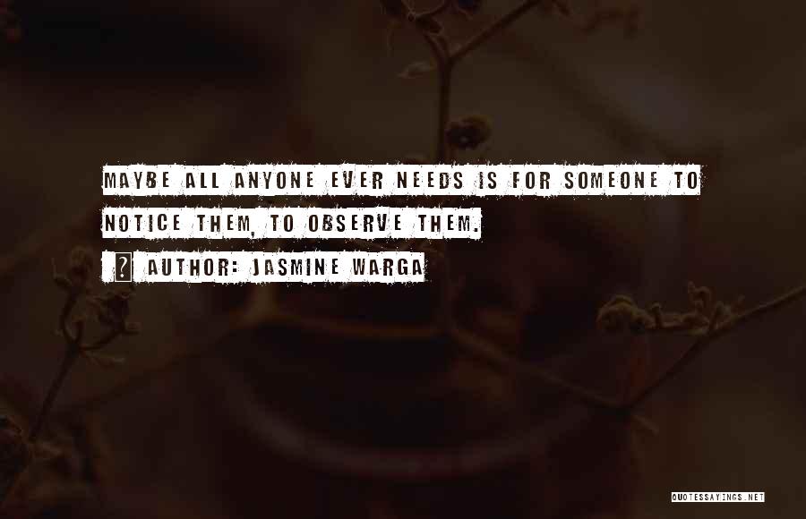 Jasmine Warga Quotes: Maybe All Anyone Ever Needs Is For Someone To Notice Them, To Observe Them.