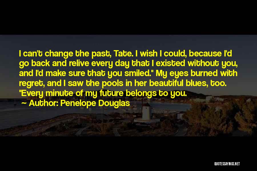 Penelope Douglas Quotes: I Can't Change The Past, Tate. I Wish I Could, Because I'd Go Back And Relive Every Day That I