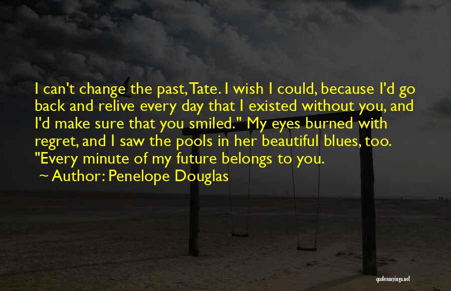 Penelope Douglas Quotes: I Can't Change The Past, Tate. I Wish I Could, Because I'd Go Back And Relive Every Day That I