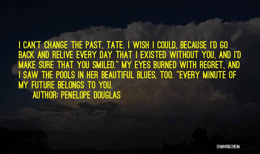 Penelope Douglas Quotes: I Can't Change The Past, Tate. I Wish I Could, Because I'd Go Back And Relive Every Day That I