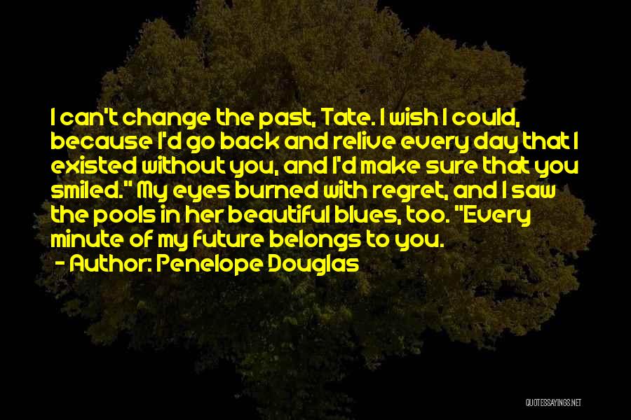 Penelope Douglas Quotes: I Can't Change The Past, Tate. I Wish I Could, Because I'd Go Back And Relive Every Day That I