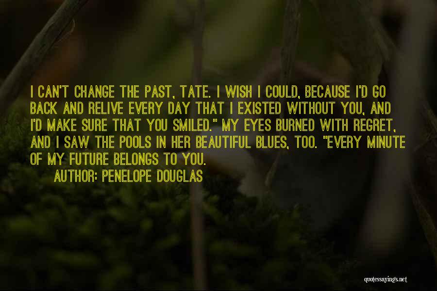 Penelope Douglas Quotes: I Can't Change The Past, Tate. I Wish I Could, Because I'd Go Back And Relive Every Day That I