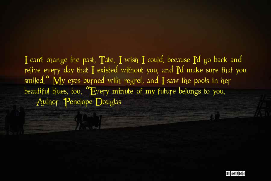 Penelope Douglas Quotes: I Can't Change The Past, Tate. I Wish I Could, Because I'd Go Back And Relive Every Day That I