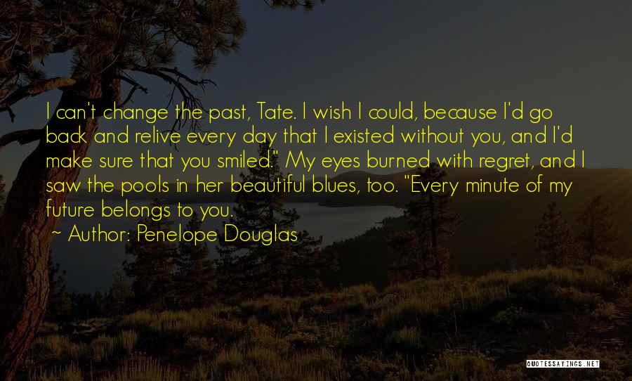 Penelope Douglas Quotes: I Can't Change The Past, Tate. I Wish I Could, Because I'd Go Back And Relive Every Day That I