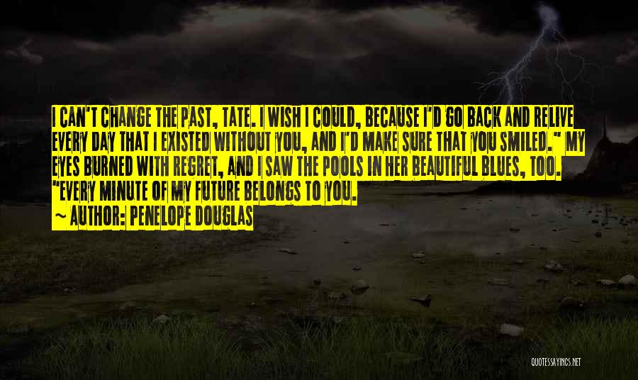 Penelope Douglas Quotes: I Can't Change The Past, Tate. I Wish I Could, Because I'd Go Back And Relive Every Day That I