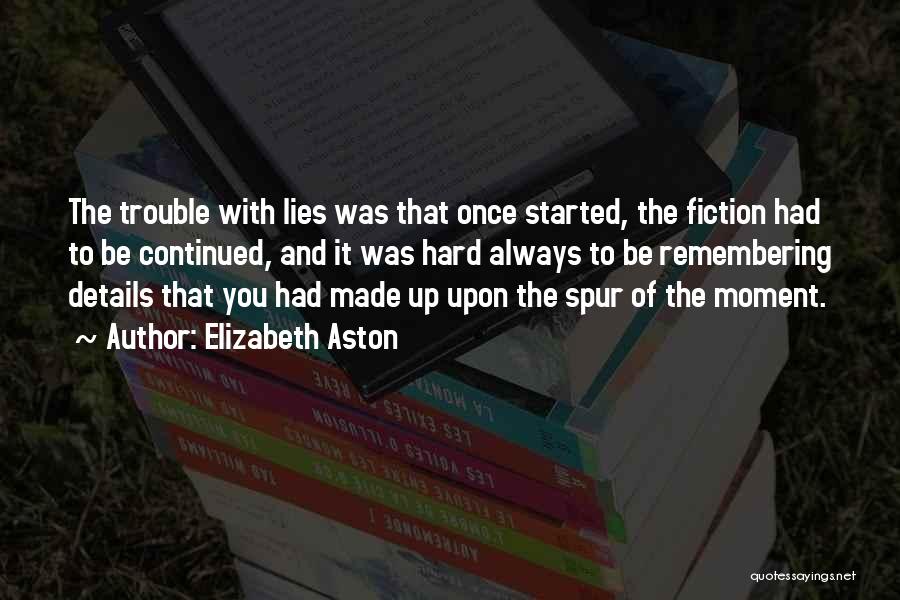 Elizabeth Aston Quotes: The Trouble With Lies Was That Once Started, The Fiction Had To Be Continued, And It Was Hard Always To