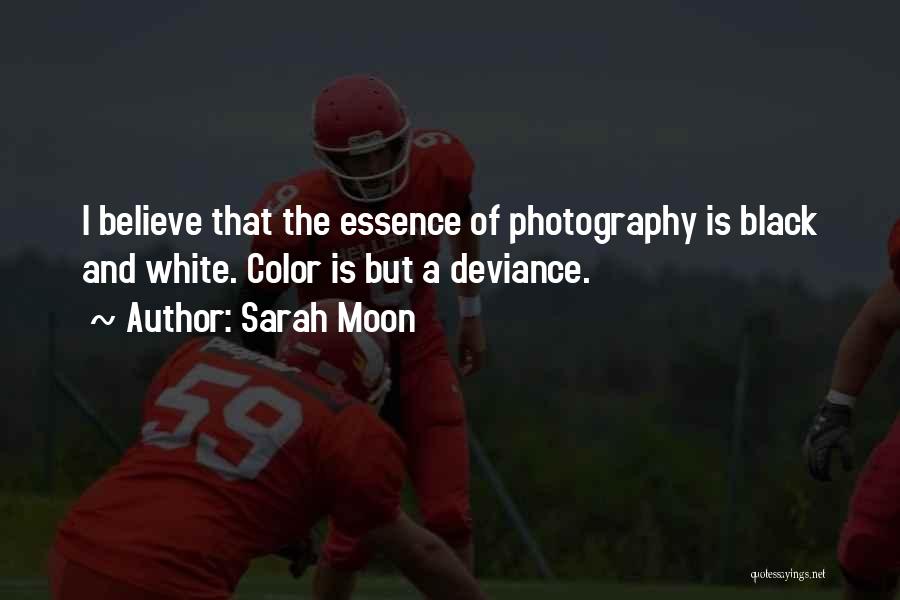 Sarah Moon Quotes: I Believe That The Essence Of Photography Is Black And White. Color Is But A Deviance.